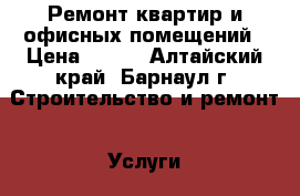 Ремонт квартир и офисных помещений › Цена ­ 500 - Алтайский край, Барнаул г. Строительство и ремонт » Услуги   